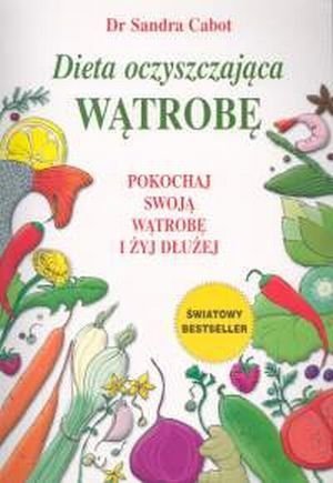 Dieta oczyszczająca wątrobę Pokochaj swoją wątrobę i żyj dłużej