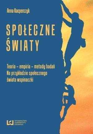 Społeczne światy Teoria - empiria - metody badań na przykładzie społecznego świata wspinaczki