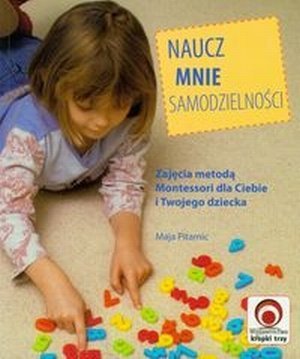 Naucz mnie samodzielności Zajęcia metodą Montessori dla Ciebie i Twojego dziecka