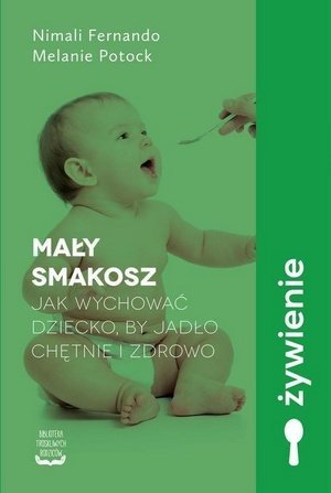 Mały smakosz Jak wychować dziecko, by jadło chętnie i zdrowo