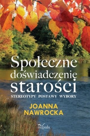 Społeczne doświadczenie starości stereotypy postawy wybory