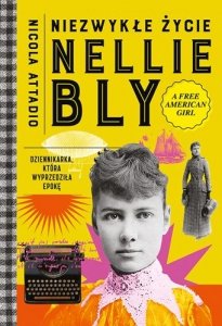 Niezwykłe życie Nellie Bly. Dziennikarka, która wyprzedziła epokę 
