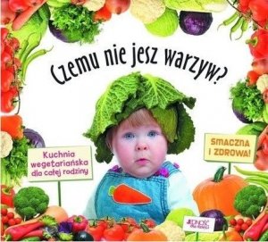 Czemu nie jesz warzyw? Kuchnia wegetariańska dla całej rodziny 
