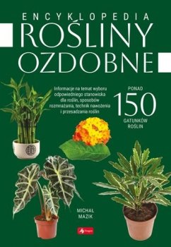 Rośliny ozdobne. Encyklopedia. Ponad 150 gatunków roślin