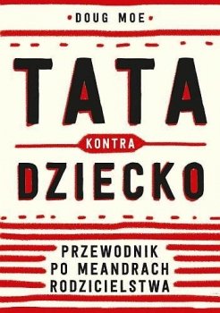 Tata kontra dziecko. Przewodnik po meandrach rodzicielstwa