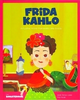 Frida Kahlo. Artystka, która malowała całą duszą. Moi bohaterowie