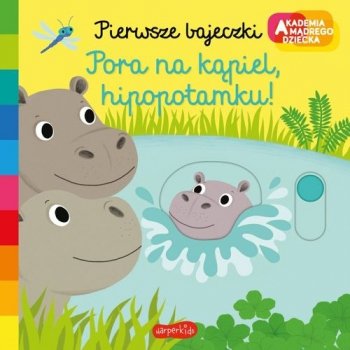 Pora na kąpiel hipopotamku! Akademia mądrego dziecka. Pierwsze bajeczki