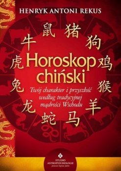 Horoskop chiński. Twój charakter i przyszłość według tradycyjnej mądrości Wschodu