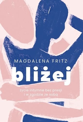 Bliżej. Życie intymne bez presji i w zgodzie ze sobą, Magdalena Fritz