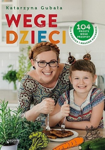 Wege dzieci. 104 proste wege przepisy dla rodzica i małego kucharza, Katarzyna Gubała, Septem