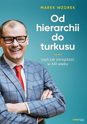 Od hierarchii do turkusu, czyli jak zarządzać w XXI wieku, Marek Wzorek, OnePress,