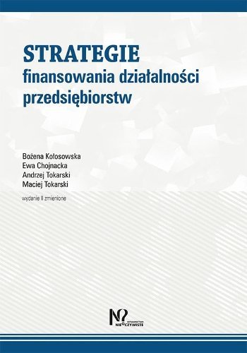 Strategie finansowania działalności przedsiębiorstw, Bożena Kołosowska, Ewa Chojnacka, Andrzej Tokarski, Maciej Tokarski 
