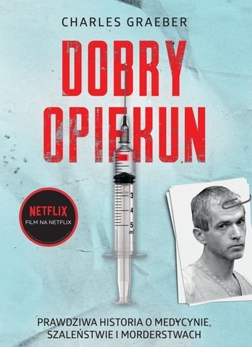 Dobry opiekun. Prawdziwa historia o medycynie, szaleństwie i morderstwach, Charles Graeber