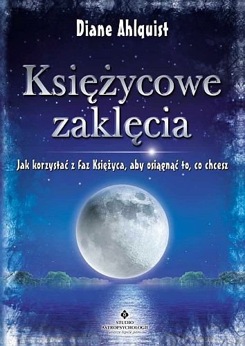 Księżycowe zaklęcia. Jak korzystać z faz Księżyca, aby osiągnąć to, co chcesz, Diane Ahlquist