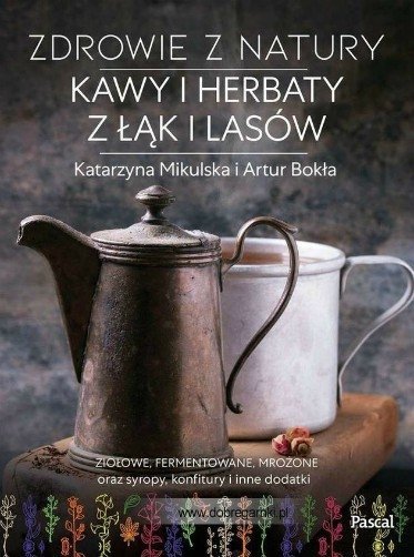 Zdrowie z natury. Kawy i herbaty z łąk i lasów, Katarzyna Mikulska, Artur Bokła