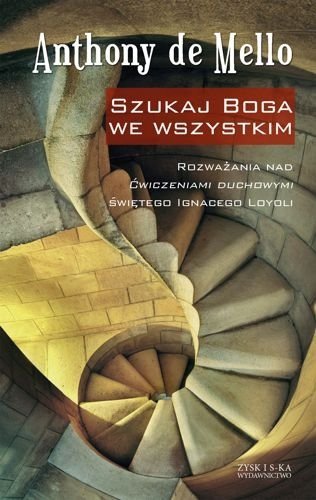 Szukaj Boga we wszystkim. Rozważania nad Ćwiczeniami duchowymi świętego Ignacego Loyoli, Anthony de Mello