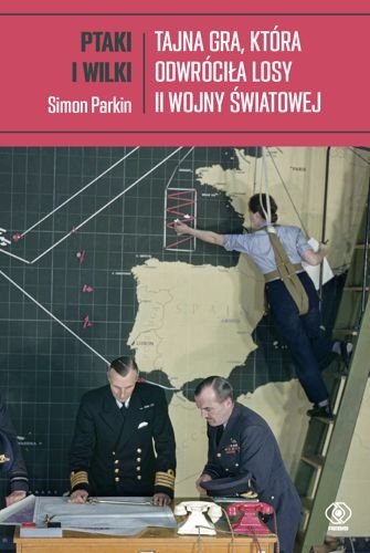Ptaki i wilki. Tajna gra, która odwróciła losy II wojny światowej, Simon Parkin