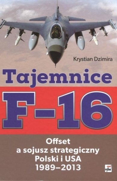 Tajemnice F-16: offset a sojusz strategiczny Polski i USA 1989-2013, Krystian Dzimira
