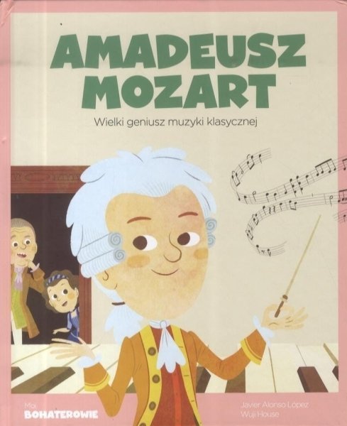 Amadeusz Mozart. Wielki geniusz muzyki klasycznej. Moi bohaterowie