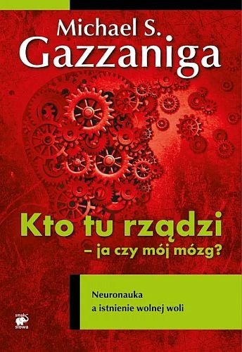 Kto tu rządzi - ja czy mój mózg? Neuronauka a istnienie wolnej woli, Michael S. Gazzaniga