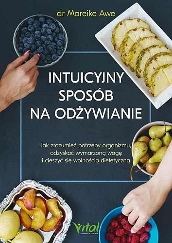 Intuicyjny sposób na odżywianie. Jak zrozumieć potrzeby organizmu, odzyskać wymarzoną wagę i cieszyć się wolnością dietetyczną, Mareike Awe