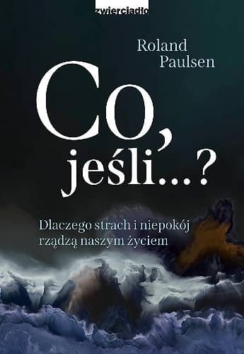 Co, jeśli...? Dlaczego strach i niepokój rządzi naszym życiem