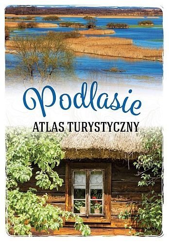 Podlasie. Atlas turystyczny, Anna Matela-Lubańska, SBM
