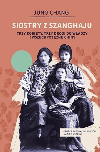 Siostry z Szanghaju. Trzy kobiety, trzy drogi do władzy i wszechpotężne Chiny, Jung Chang