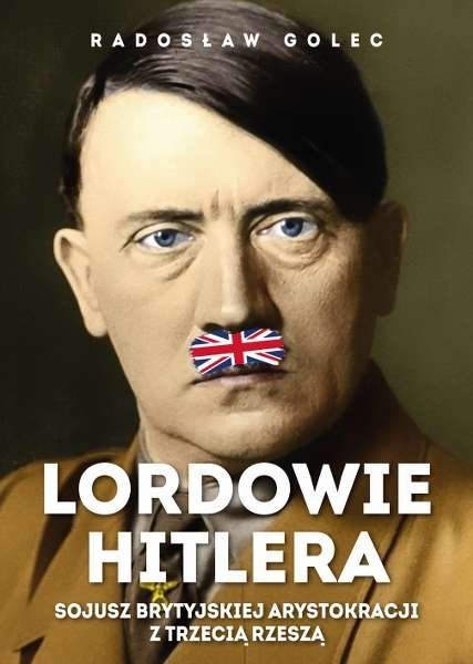 Lordowie Hitlera. Sojusz brytyjskiej arystokracji z Trzecią Rzeszą, Radosław Golec