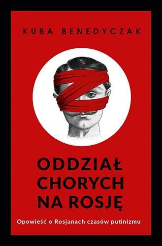 Oddział chorych na Rosję. Opowieść o Rosjanach czasów putinizmu, Jakub Benedyczak