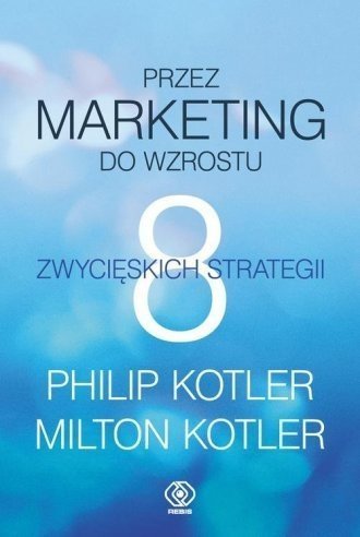 Przez marketing do wzrostu. 8 skutecznych strategii, Philip Kotler, Milton Kotler