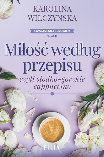 Miłość według przepisu, czyli słodko-gorzkie cappuccino. Kawiarenka za rogiem, tom 2, Karolina Wilczyńska