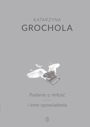 Podanie o miłość i inne opowiadania, Katarzyna Grochola