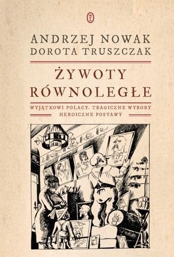 Żywoty równoległe. Wyjątkowi Polacy, tragiczne wybory, heroiczne postawy, Andrzej Nowak, Dorota Truszczak