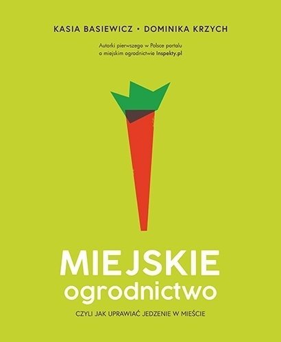 Miejskie ogrodnictwo, czyli jak uprawiać jedzenie w mieście, Dominika Krzych, Katarzyna Basiewicz