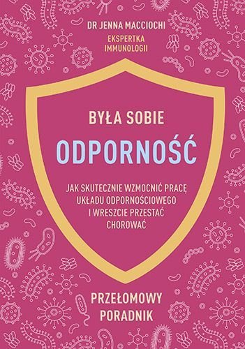 Była sobie odporność. Jak skutecznie wzmocnić pracę układu odpornościowego i wreszcie przestać chorować, Jenna Macciochi