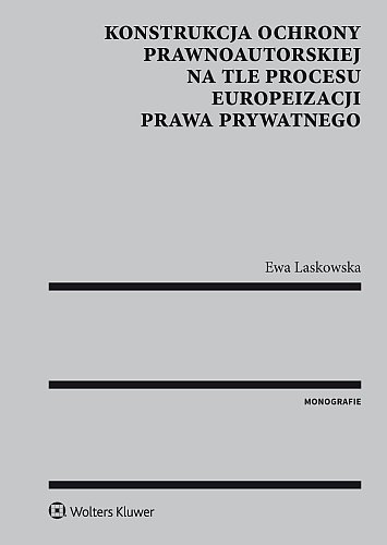 Konstrukcja ochrony prawnoautorskiej na tle procesu europeizacji prawa prywatnego, Ewa Laskowska