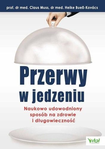 Przerwy w jedzeniu. Naukowo udowodniony sposób na zdrowie i długowieczność, Claus Muss, Heike Bues-Kovacs