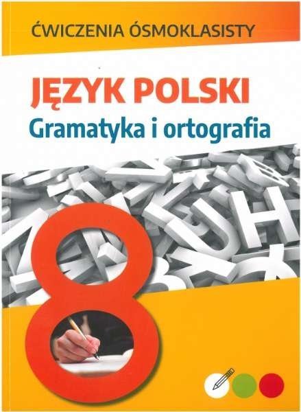 Ćwiczenia ósmoklasisty. Język polski. Gramatyka i ortografia