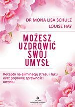 Możesz uzdrowić swój umysł. Recepta na eliminację stresu i lęku oraz poprawę sprawności umysłu