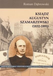 Ksiądz Augustyn Szamarzewski (1832-1891) Roman Dąbrowski