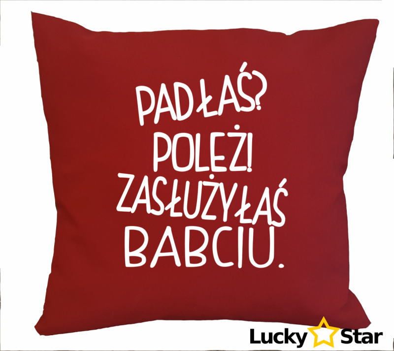 Poduszka Padłaś? Poleż! Zasłużyłaś BABCIU.