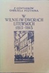 Gabriela z Guntherów Puzynina • W Wilnie i w dworach litewskich. Pamiętnik z lat 1815-1843