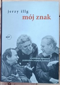 Jerzy Illg • Mój znak. O noblistach, kabaretach, przyjaźniach, książkach, kobietach