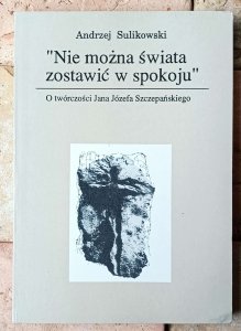 Andrzej Sulikowski • 'Nie można świata zostawić w spokoju'. O twórczości Jana Józefa Szczepańskiego