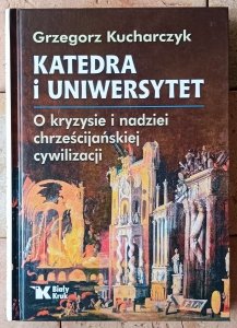 Grzegorz Kucharczyk • Katedra i uniwersytet. O kryzysie i nadziei chrześcijańskiej cywilizacji