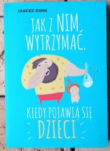 Jancee Dunn • Jak z nim wytrzymać, kiedy pojawią się dzieci