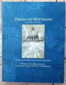 Droga do Watykanu. Kraków a Stolica Apostolska. Jan Paweł II - w 30. rocznicę wyboru na stolicę Świętego Piotra • Katalog wystawy