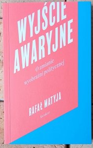 Rafał Matyja • Wyjście awaryjne. O zmianie wyobraźni politycznej