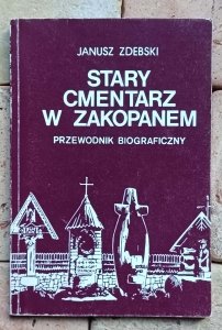 Janusz Zdebski - Stary cmentarz w Zakopanem. Przewodnik biograficzny 